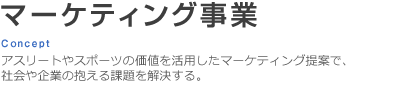 マーケティング事業 Concept-アスリートやスポーツの価値を活用したマーケティング提案で、社会や企業の抱える課題を解決する。